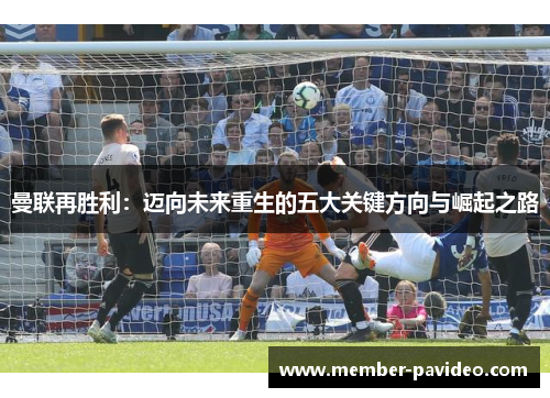 曼联再胜利：迈向未来重生的五大关键方向与崛起之路