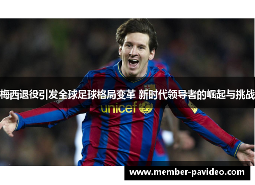 梅西退役引发全球足球格局变革 新时代领导者的崛起与挑战