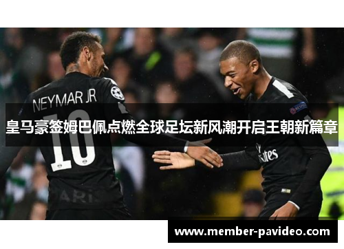 皇马豪签姆巴佩点燃全球足坛新风潮开启王朝新篇章