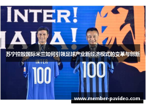 苏宁控股国际米兰如何引领足球产业新经济模式的变革与创新
