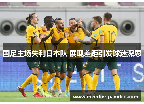 国足主场失利日本队 展现差距引发球迷深思