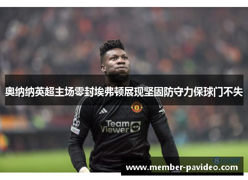 奥纳纳英超主场零封埃弗顿展现坚固防守力保球门不失