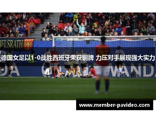 德国女足以1-0战胜西班牙荣获铜牌 力压对手展现强大实力