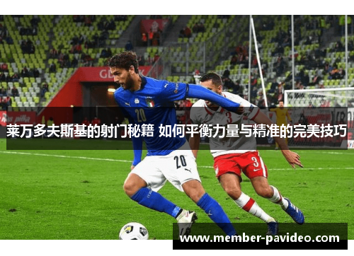 莱万多夫斯基的射门秘籍 如何平衡力量与精准的完美技巧