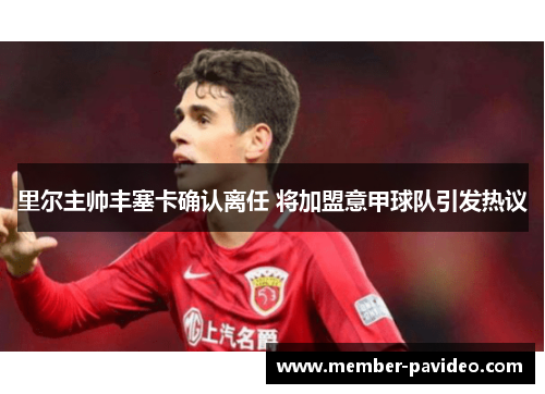 里尔主帅丰塞卡确认离任 将加盟意甲球队引发热议