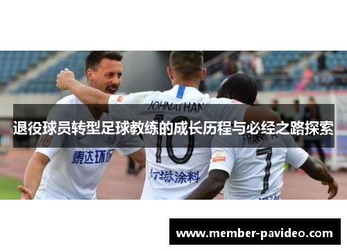 退役球员转型足球教练的成长历程与必经之路探索