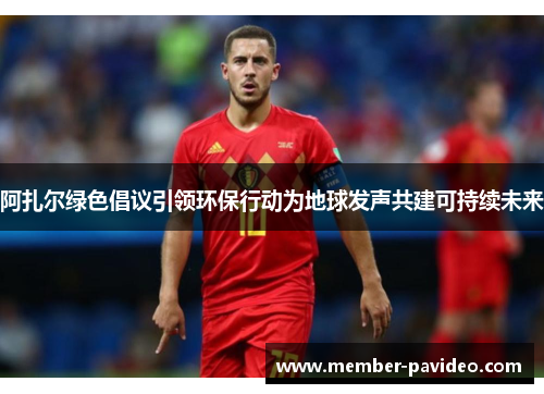 阿扎尔绿色倡议引领环保行动为地球发声共建可持续未来