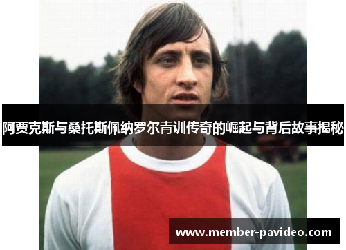 阿贾克斯与桑托斯佩纳罗尔青训传奇的崛起与背后故事揭秘