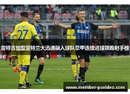 雷特吉加盟亚特兰大迅速融入球队意甲连续进球领跑射手榜